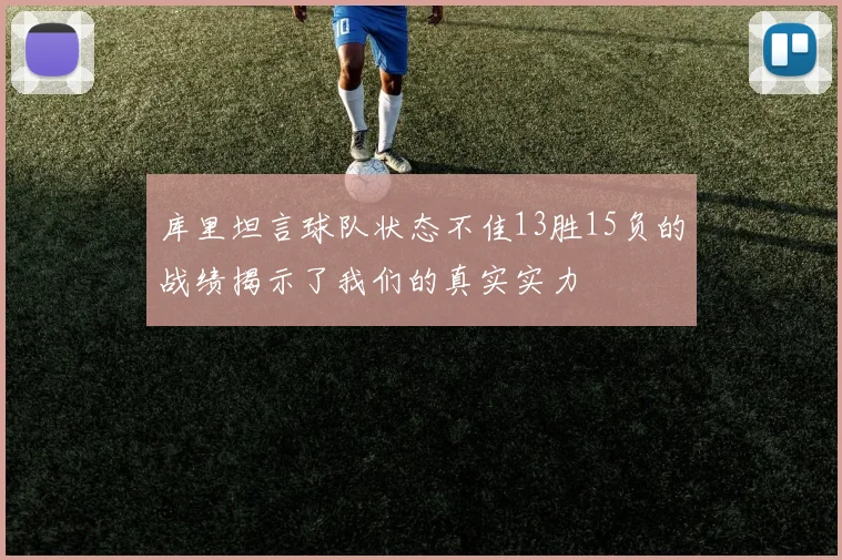 库里坦言球队状态不佳13胜15负的战绩揭示了我们的真实实力