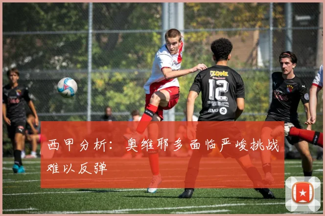 西甲分析：奥维耶多面临严峻挑战难以反弹