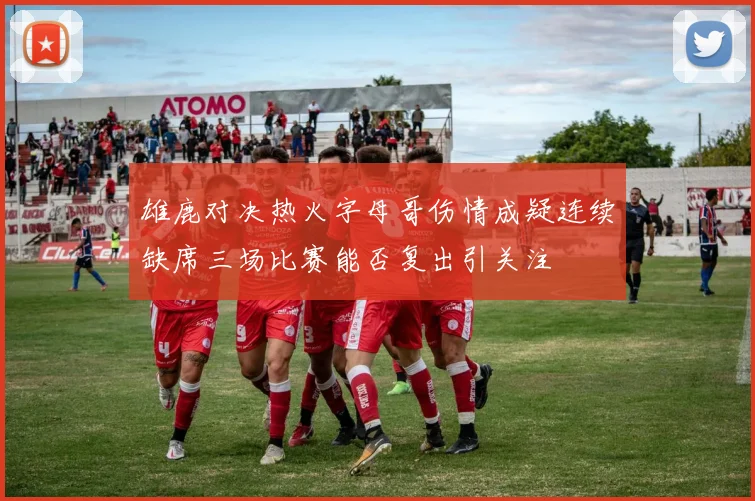 雄鹿对决热火字母哥伤情成疑连续缺席三场比赛能否复出引关注
