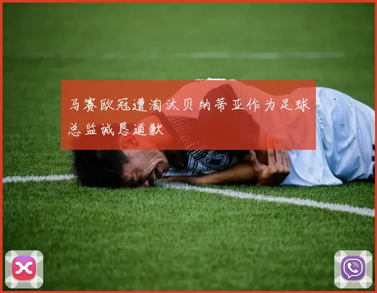 马赛欧冠遭淘汰贝纳蒂亚作为足球总监诚恳道歉