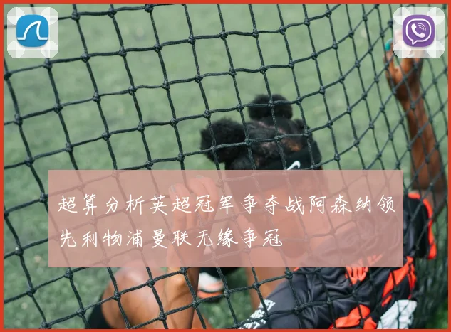 超算分析英超冠军争夺战阿森纳领先利物浦曼联无缘争冠