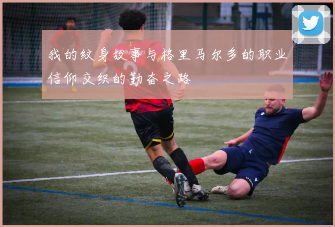 我的纹身故事与格里马尔多的职业信仰交织的勤奋之路