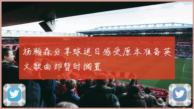 杨瀚森分享球迷日感受原本准备英文歌曲却暂时搁置