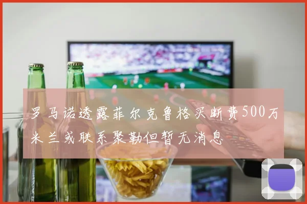 罗马诺透露菲尔克鲁格买断费500万米兰或联系聚勒但暂无消息